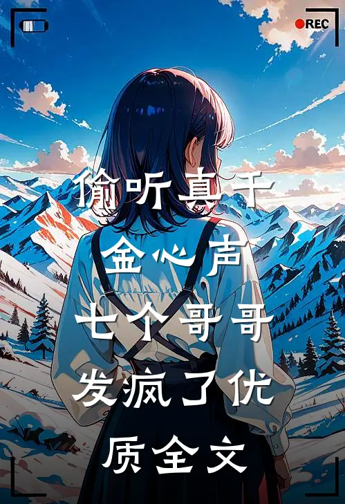 偷听真千金心声，七个哥哥发疯了优质全文