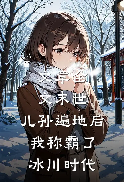 文章全文末世：儿孙遍地后，我称霸了冰川时代