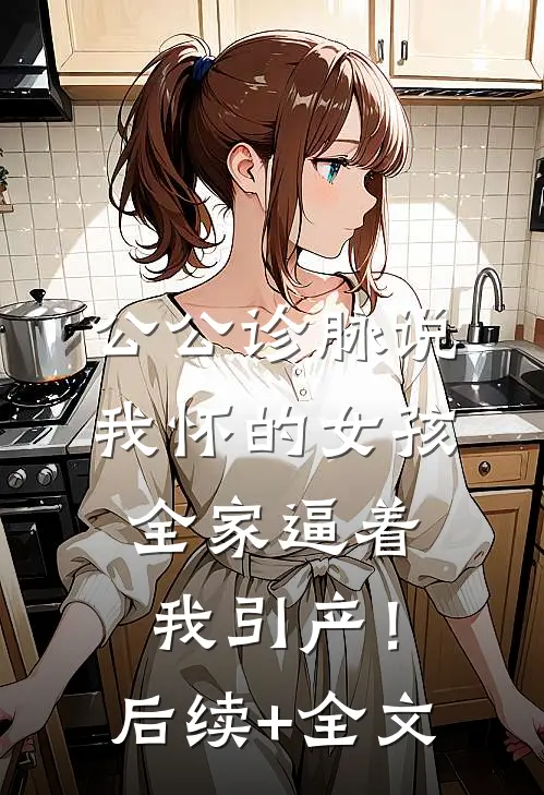 公公诊脉说我怀的女孩，全家逼着我引产！后续+全文