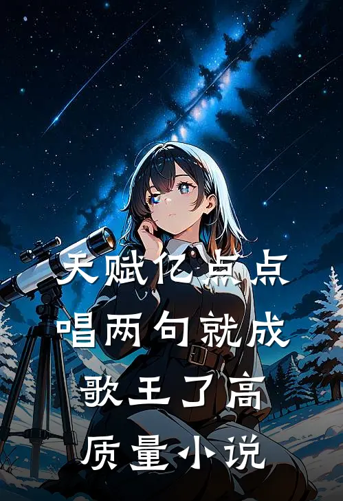 天赋亿点点,唱两句就成歌王了高质量小说