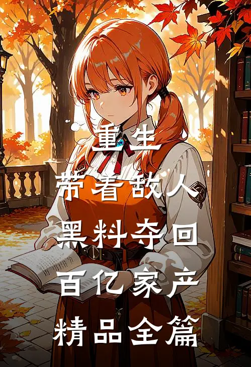 重生：带着敌人黑料夺回百亿家产精品全篇