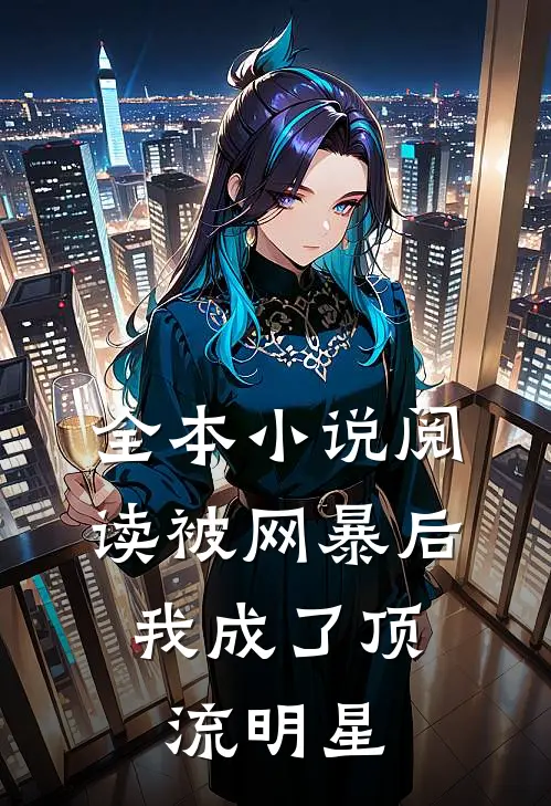 全本小说阅读被网暴后，我成了顶流明星