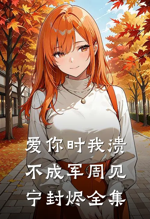 爱你时我溃不成军周见宁封烬全集