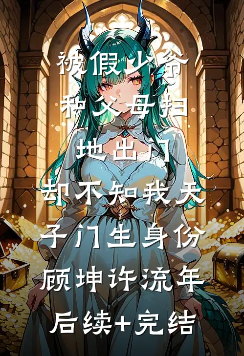 被假少爷和父母扫地出门，却不知我天子门生身份顾坤许流年后续+完结