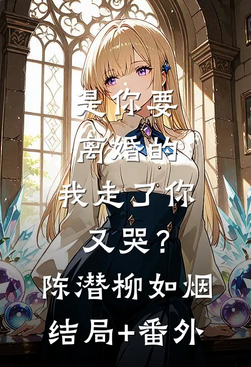 是你要离婚的，我走了你又哭？陈潜柳如烟结局+番外