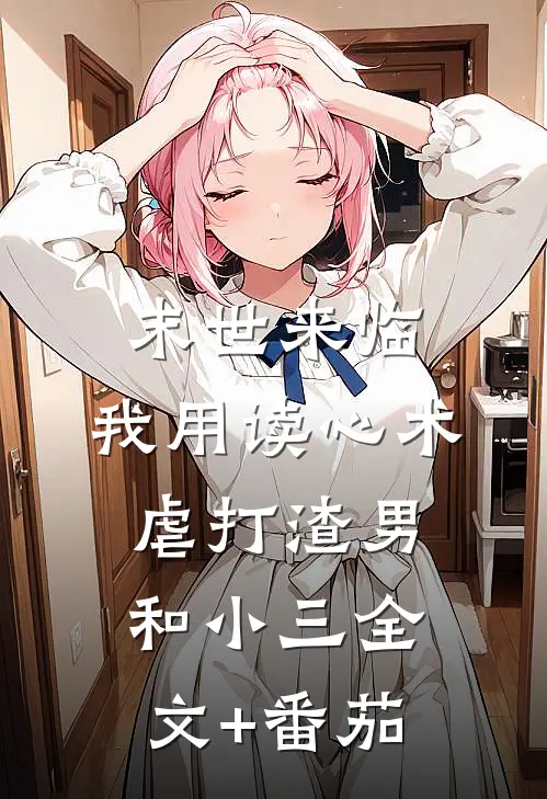 末世来临，我用读心术虐打渣男和小三全文+番茄