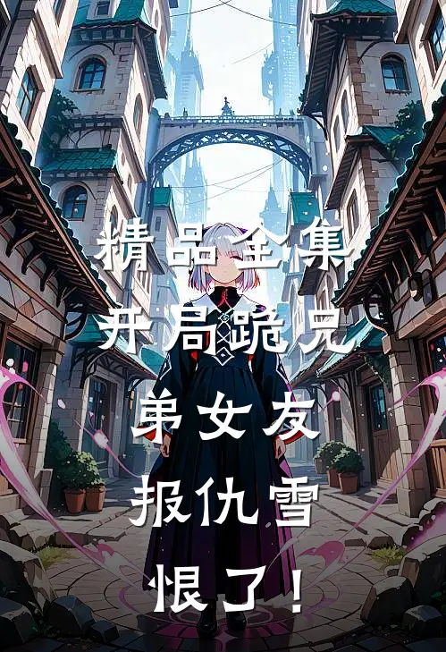 精品全集开局跪兄弟女友，报仇雪恨了！