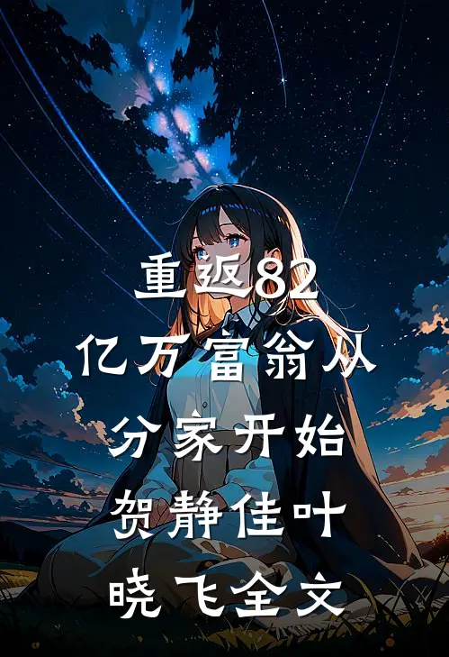 重返82，亿万富翁从分家开始贺静佳叶晓飞全文