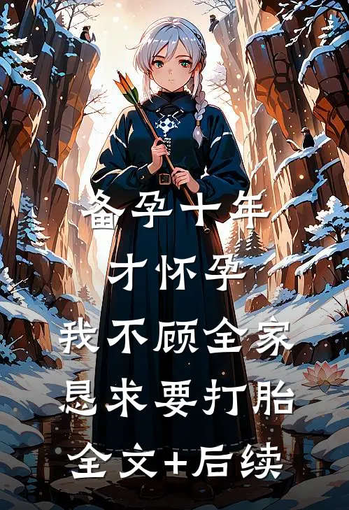 备孕十年才怀孕，我不顾全家恳求要打胎全文+后续
