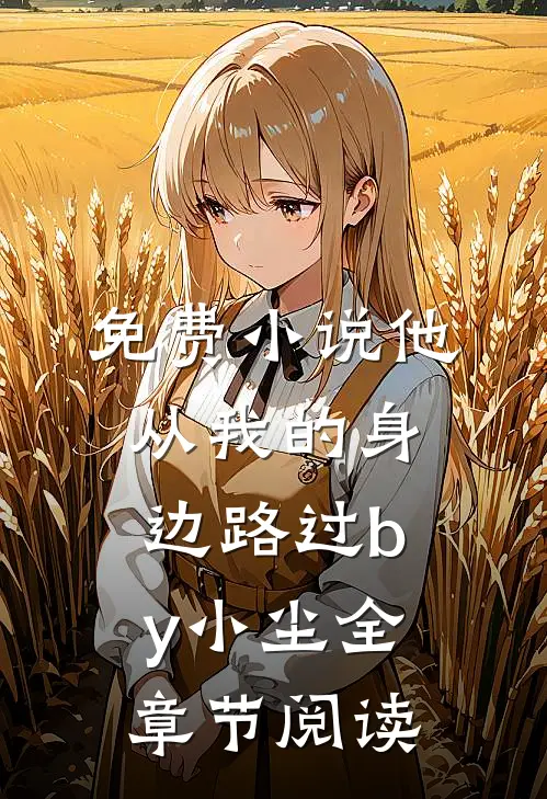 免费小说他从我的身边路过by小尘全章节阅读