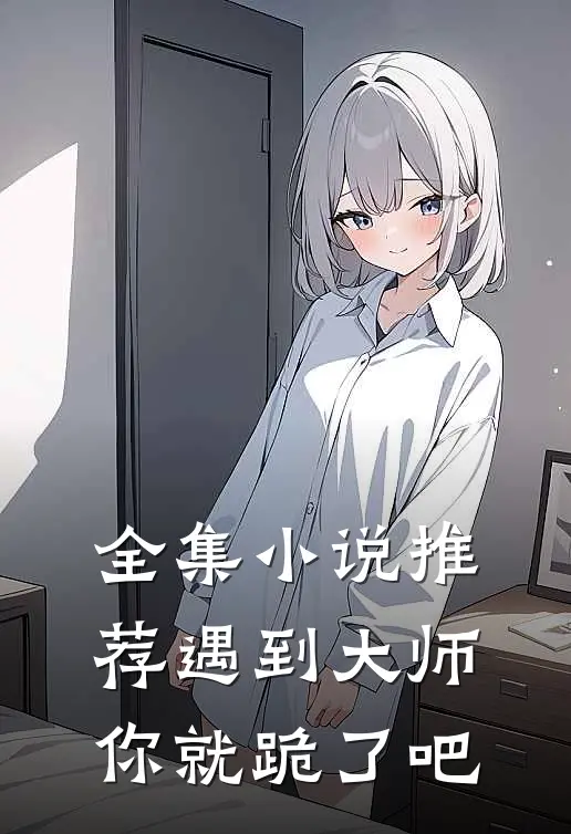 全集小说推荐遇到大师,你就跪了吧