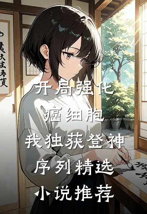 开局强化癌细胞，我独获登神序列精选小说推荐