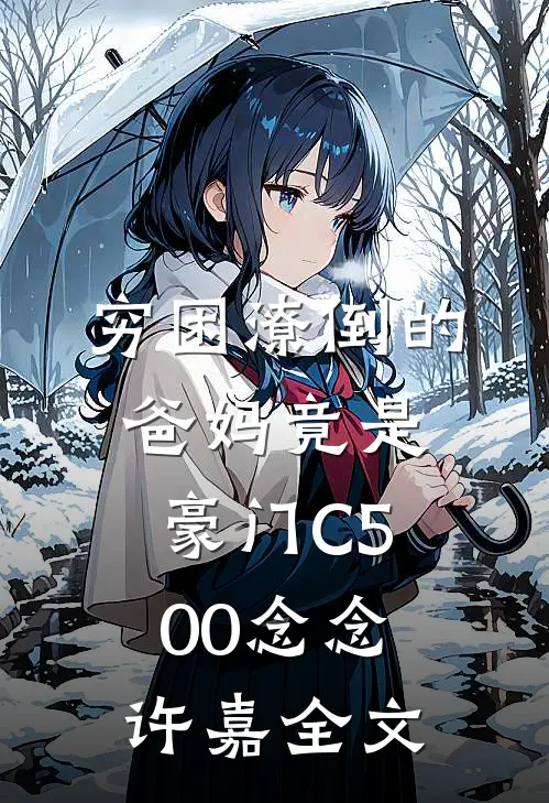穷困潦倒的爸妈竟是豪门C500念念许嘉全文
