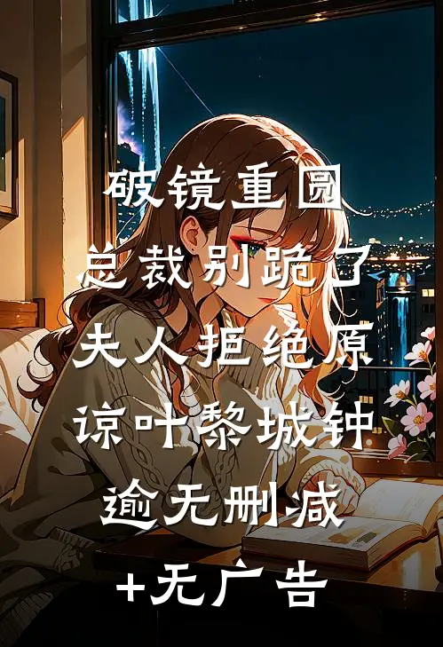 破镜重圆：总裁别跪了，夫人拒绝原谅叶黎城钟逾无删减+无广告