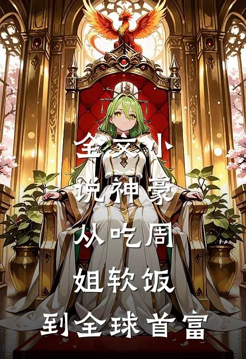 全文小说神豪：从吃周姐软饭，到全球首富