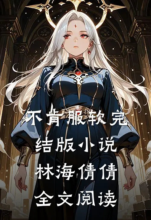 不肯服软完结版小说_林海倩倩全文阅读
