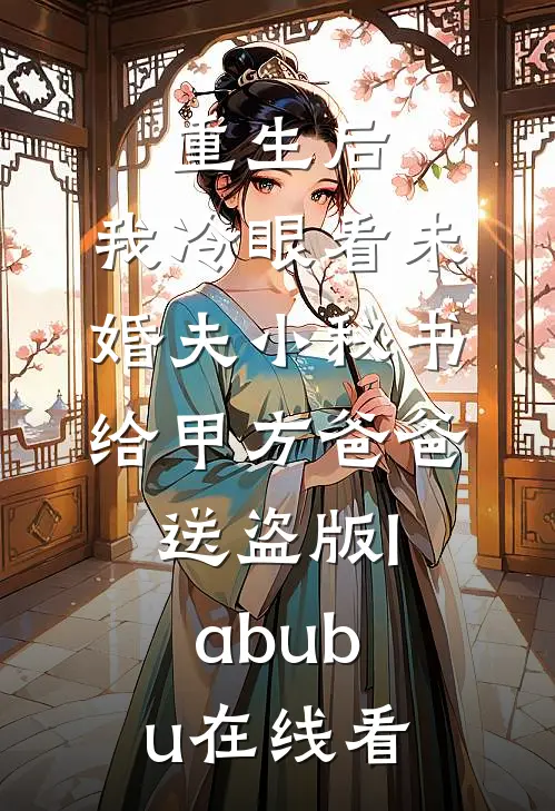 重生后，我冷眼看未婚夫小秘书给甲方爸爸送盗版labubu在线看