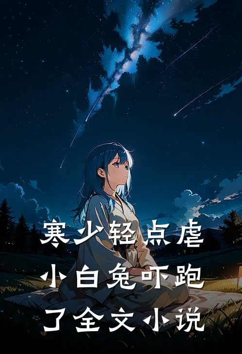 寒少轻点虐，小白兔吓跑了全文小说