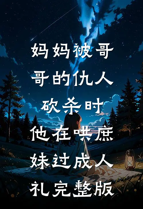 妈妈被哥哥的仇人砍杀时，他在哄庶妹过成人礼完整版