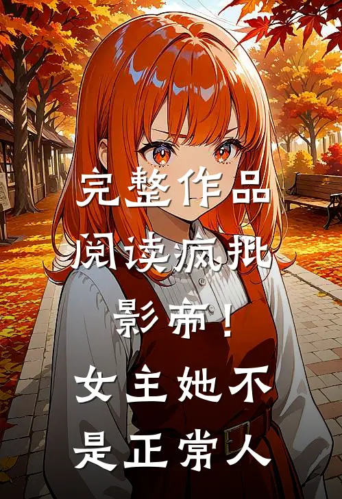 完整作品阅读疯批：影帝！女主她不是正常人