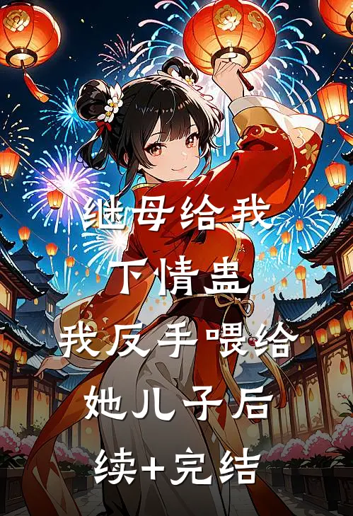 继母给我下情蛊，我反手喂给她儿子后续+完结