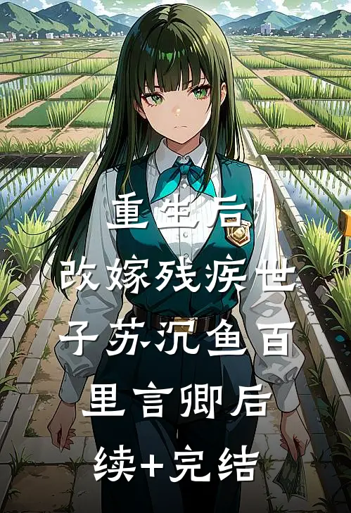 重生后，改嫁残疾世子苏沉鱼百里言卿后续+完结