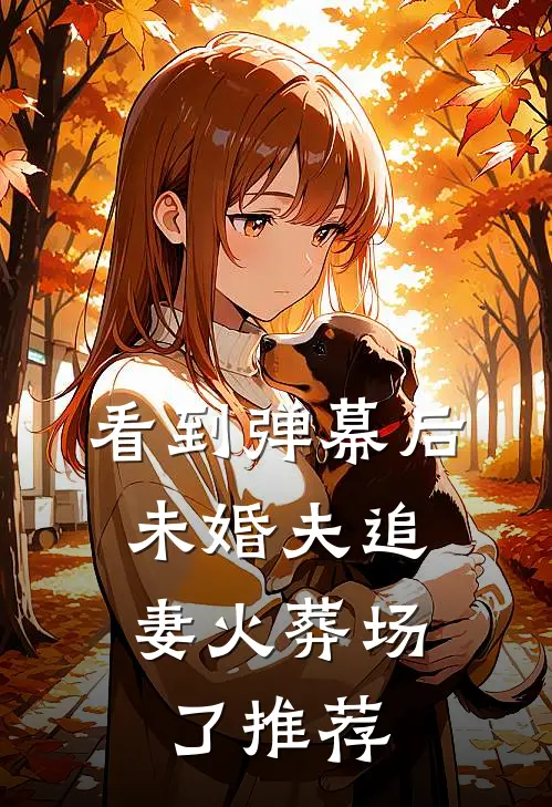 看到弹幕后，未婚夫追妻火葬场了推荐