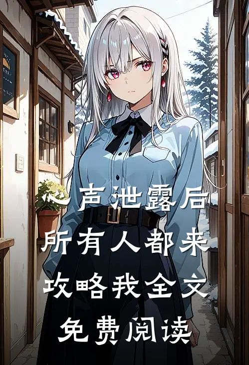 心声泄露后，所有人都来攻略我全文免费阅读