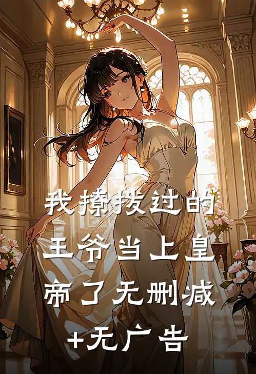 我撩拨过的王爷当上皇帝了无删减+无广告
