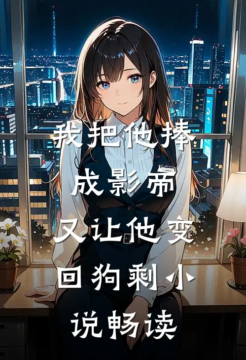 我把他捧成影帝，又让他变回狗剩小说畅读