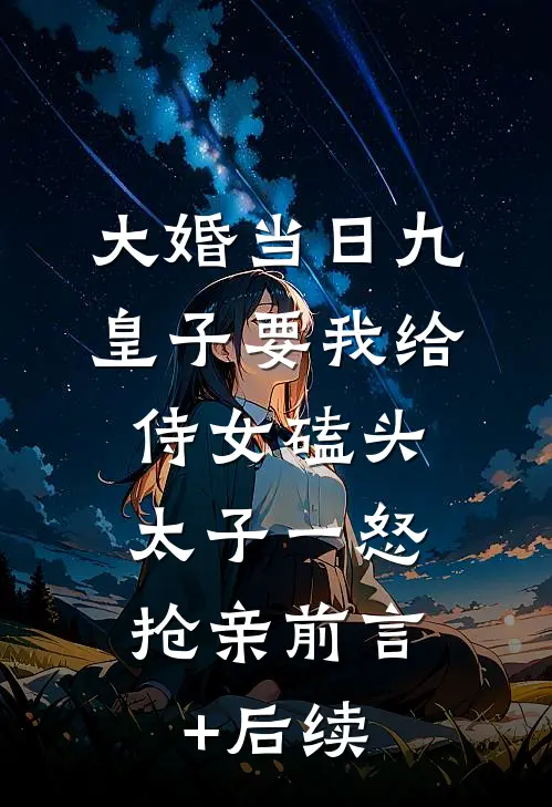 大婚当日九皇子要我给侍女磕头，太子一怒抢亲前言+后续