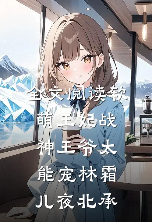 全文阅读软萌王妃战神王爷太能宠林霜儿夜北承