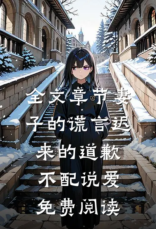 全文章节妻子的谎言迟来的道歉不配说爱免费阅读
