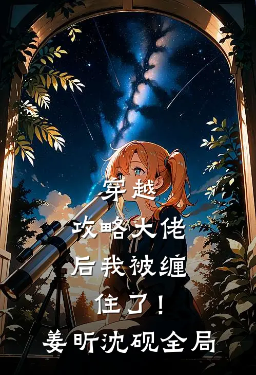 穿越：攻略大佬后我被缠住了！姜昕沈砚全局