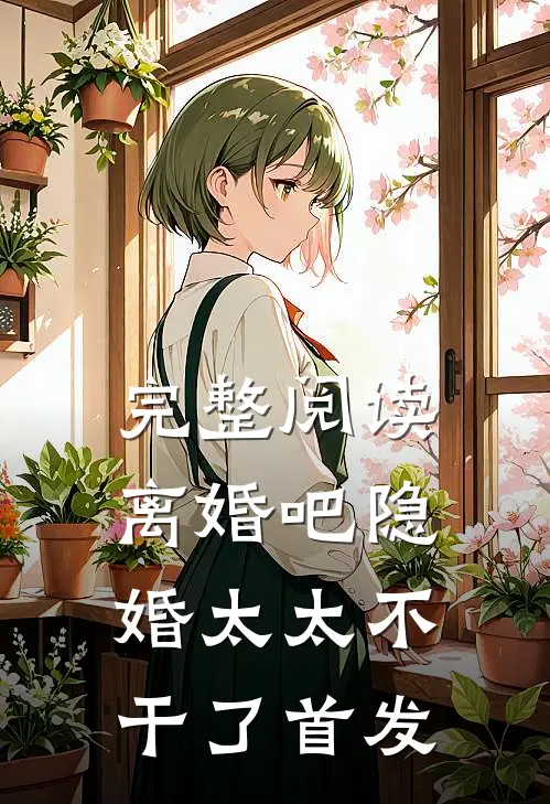 完整阅读离婚吧隐婚太太不干了首发
