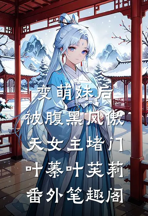 变萌妹后，被腹黑凤傲天女主堵门：叶蓁叶芙莉番外笔趣阁