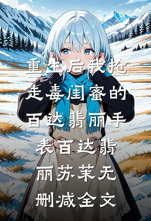 重生后我抢走毒闺蜜的百达翡丽手表百达翡丽苏茉无删减全文
