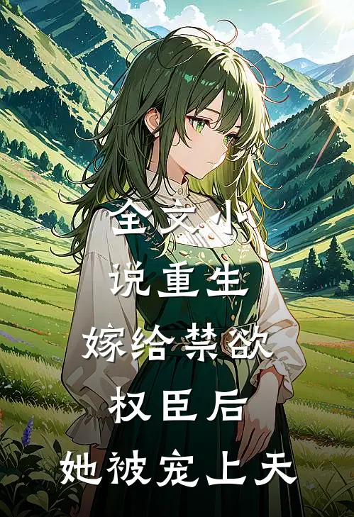 全文小说重生：嫁给禁欲权臣后，她被宠上天