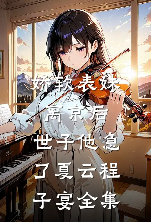 娇软表妹离京后，世子他急了夏云程子宴全集