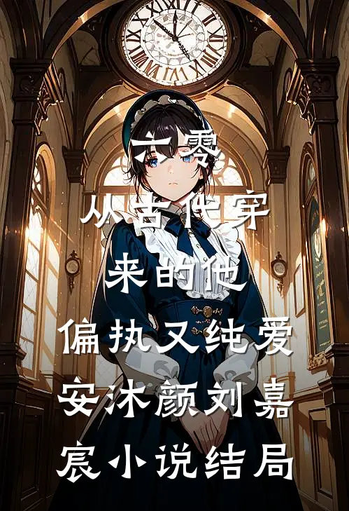 六零：从古代穿来的他，偏执又纯爱安沐颜刘嘉宸小说结局