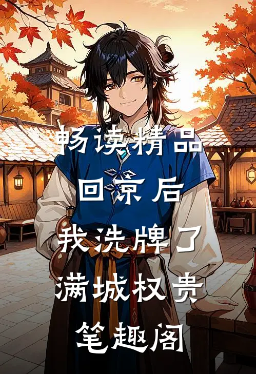 畅读精品回京后,我洗牌了满城权贵笔趣阁