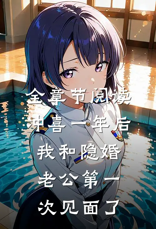 全章节阅读冲喜一年后，我和隐婚老公第一次见面了