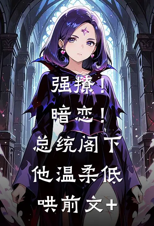 强撩！暗恋！总统阁下他温柔低哄前文+