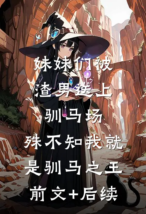 妹妹们被渣男送上驯马场，殊不知我就是驯马之王前文+后续