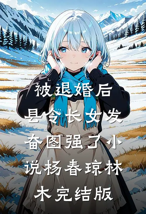 被退婚后，县令长女发奋图强了小说杨春琼林木完结版