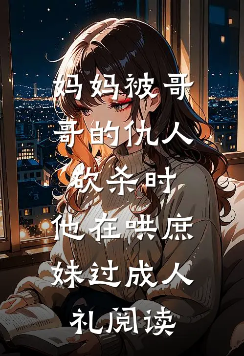 妈妈被哥哥的仇人砍杀时，他在哄庶妹过成人礼阅读