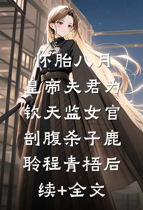 怀胎八月，皇帝夫君为钦天监女官剖腹杀子鹿聆程青梧后续+全文