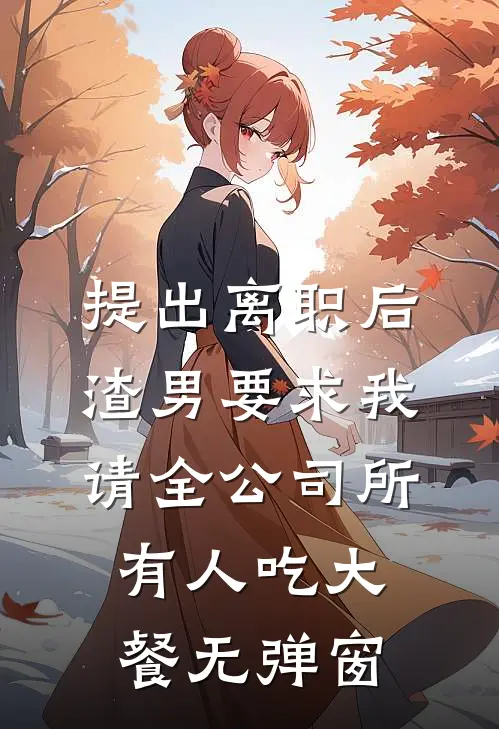 提出离职后，渣男要求我请全公司所有人吃大餐无弹窗