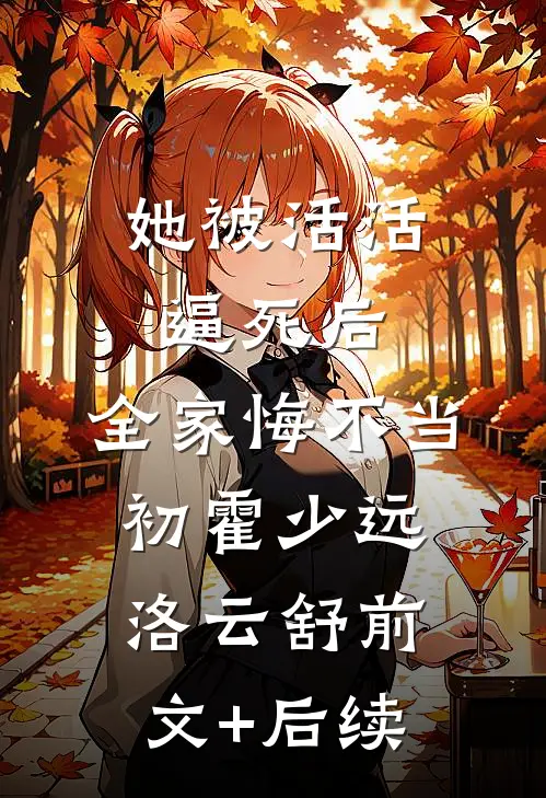 她被活活逼死后，全家悔不当初霍少远洛云舒前文+后续