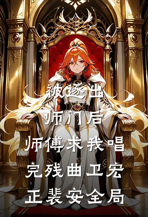 被逐出师门后，师傅求我唱完残曲卫宏正裴安全局